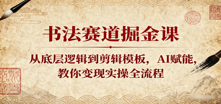 书法赛道掘金课：从底层逻辑到剪辑模板，AI赋能，教你变现实操全流程_生财有道创业网
