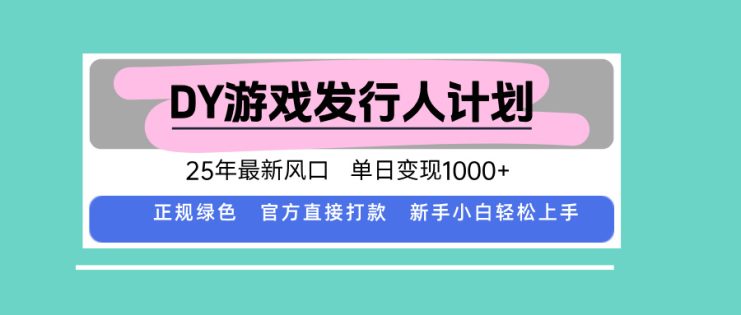 （15985期）DY游戏发行人计划，25年最新风口，单日变现1000+_生财有道创业项目网