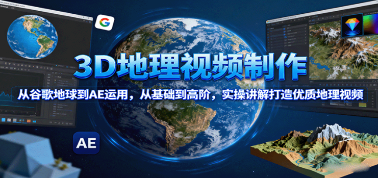 3D地理视频制作，从谷歌地球到AE运用，从基础到高阶，实操讲解打造优质地理视频_生财有道创业网