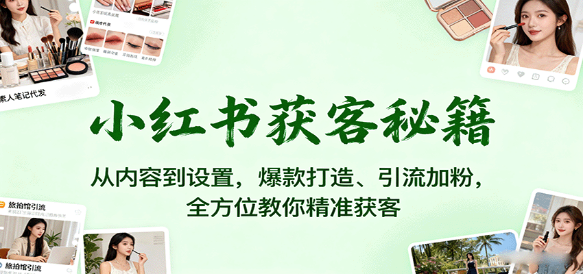 图片[1]-小红书获客秘籍：从内容到设置，爆款打造、引流加粉，全方位教你精准获客_生财有道创业网-生财有道