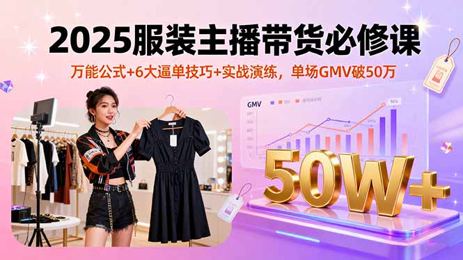 （16001期）2025服装主播带货必修课，万能公式+6大逼单技巧+实战演练，单场GMV破50万_生财有道创业项目网