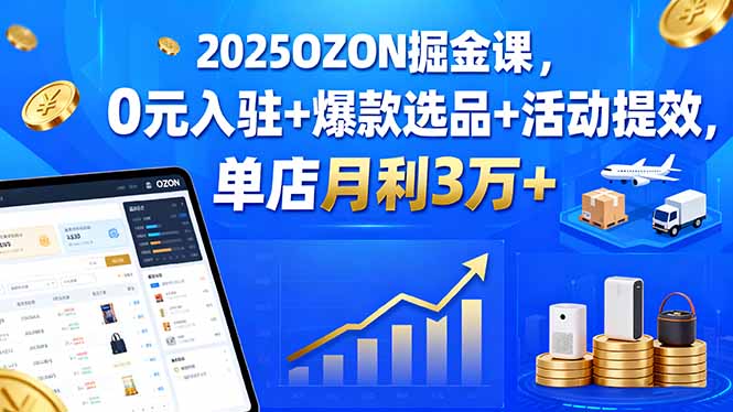 （15999期）2025OZON掘金课，0元入驻+爆款选品+活动提效，单店月利3万+_生财有道创业项目网
