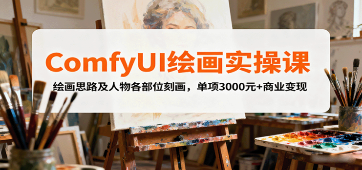 ComfyUI绘画实操课，绘画思路及人物各部位刻画，单项3000元+商业变现_生财有道创业网