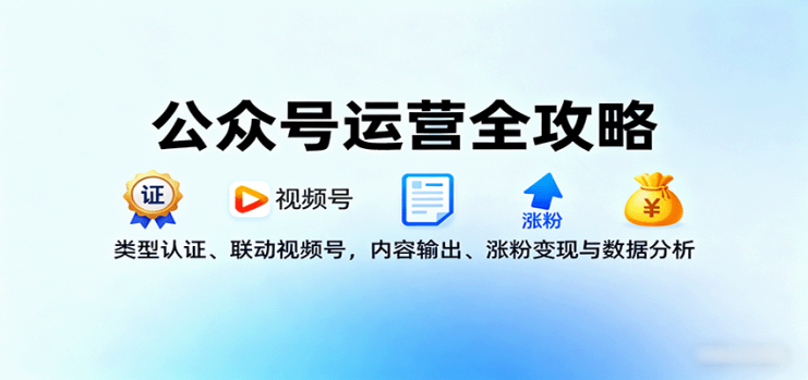 公众号运营全攻略：类型认证、联动视频号，内容输出、涨粉变现与数据分析_生财有道创业网