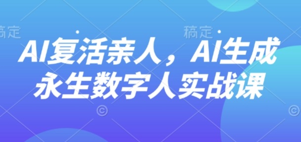 AI“复活”亲人，AI生成永生数字人实战课——生财有道创业项目网