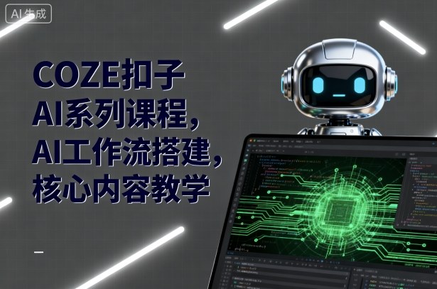 COZE扣子AI系列课程，AI工作流搭建，核心内容教学——生财有道创业项目网