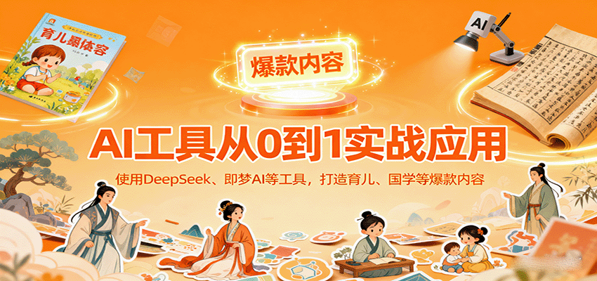 图片[1]-AI工具实战应用，零基础使用DeepSeek、即梦AI等打造育儿、国学等可变现的爆款作品_生财有道创业网-生财有道