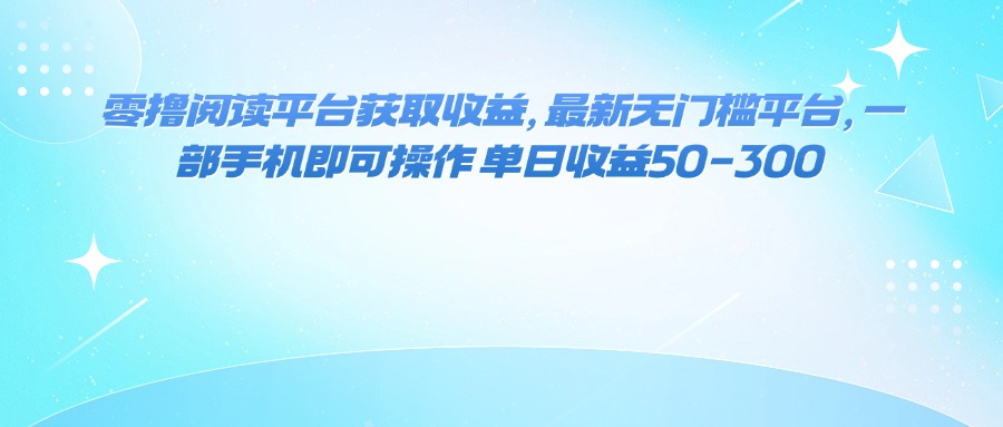 图片[1]-（16058期）零撸阅读平台获取收益，最新无门槛平台，一部手机即可操作 单日收益50-300_生财有道创业项目网-生财有道