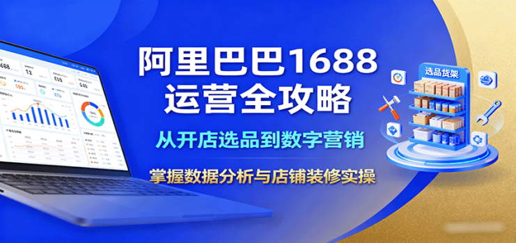 阿里巴巴1688运营全攻略：从开店选品到数字营销，掌握数据分析与店铺装修实操_生财有道创业网