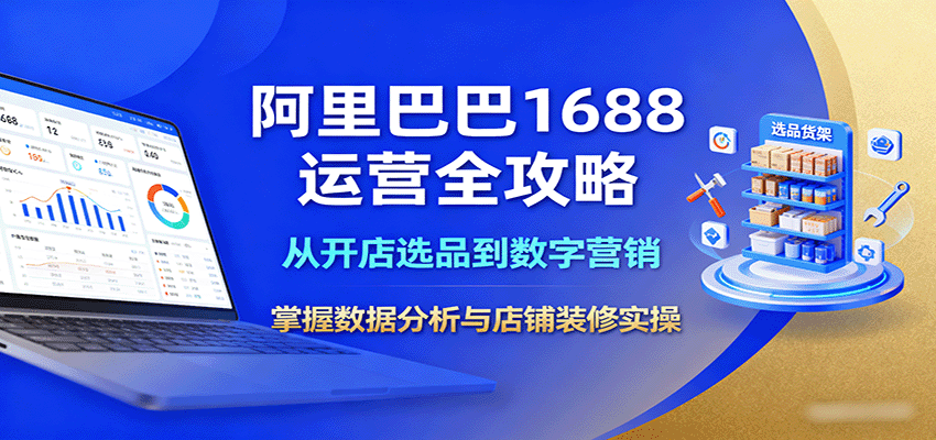 图片[1]-阿里巴巴1688运营全攻略：从开店选品到数字营销，掌握数据分析与店铺装修实操_生财有道创业网-生财有道