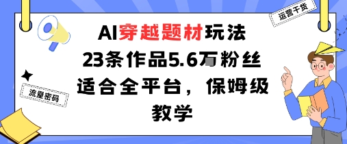 AI穿越题材玩法：23条作品收获5.6W粉丝适合全平台，保姆级教学——生财有道创业项目网