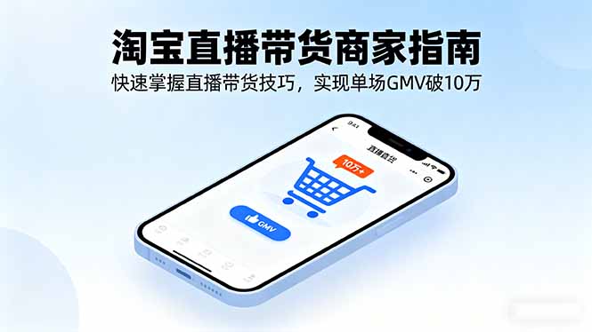 （16075期）淘宝直播带货商家指南，快速掌握直播带货技巧，实现单场GMV破10万_生财有道创业项目网
