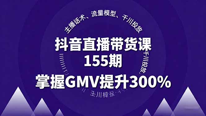 （16074期）抖音直播带货课155期，主播话术、流量模型、千川投放，掌握GMV提升300%_生财有道创业项目网