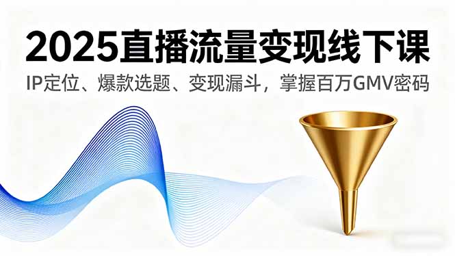 （16062期）2025直播流量变现线下课，IP定位、爆款选题、变现漏斗，掌握百万GMV密码_生财有道创业项目网
