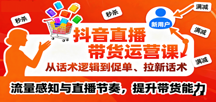 抖音直播带货运营课，从话术逻辑到促单、拉新话术，流量感知与直播节奏，提升带货能力_生财有道创业网