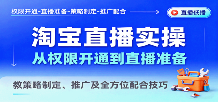 淘宝直播实操，从权限开通到直播准备，教策略制定、推广及全方位配合技巧_生财有道创业网