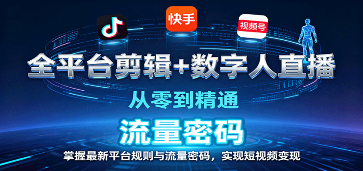 全平台剪辑+数字人直播，从零到精通，掌握最新平台规则与流量密码，实现短视频变现_生财有道创业网
