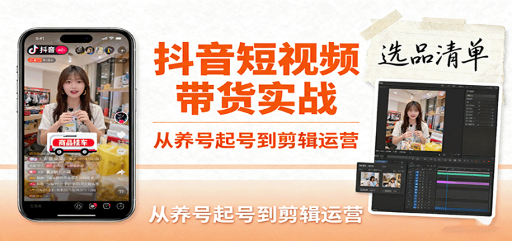 抖音短视频带货实战，从养号起号到剪辑运营，掌握选品文案与爆单视频制作全流程_生财有道创业网