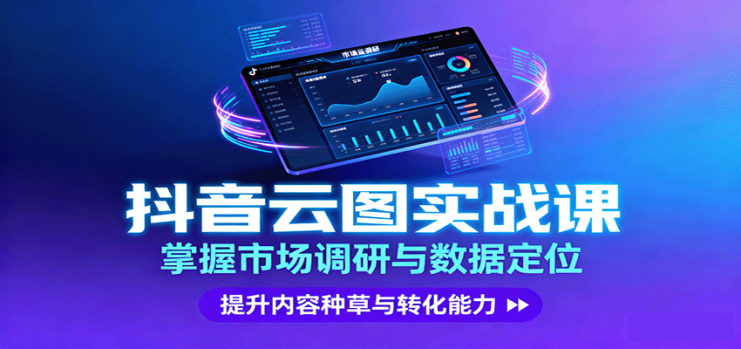 抖音云图实战，掌握市场调研与数据定位，提升内容种草与转化能力_生财有道创业网