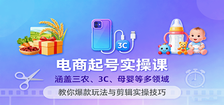 电商起号实操课，涵盖三农、3C、母婴等多领域，教你爆款玩法与剪辑实操技巧_生财有道创业网