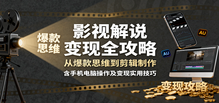 影视解说变现全攻略：从爆款思维到剪辑制作，含手机电脑操作及变现实用技巧_生财有道创业网