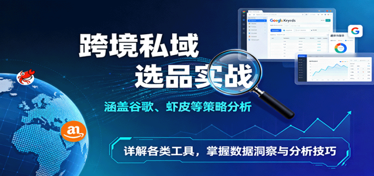 跨境私域选品实战：涵盖谷歌、虾皮等策略分析，详解各类工具，掌握数据洞察与分析技巧_生财有道创业网