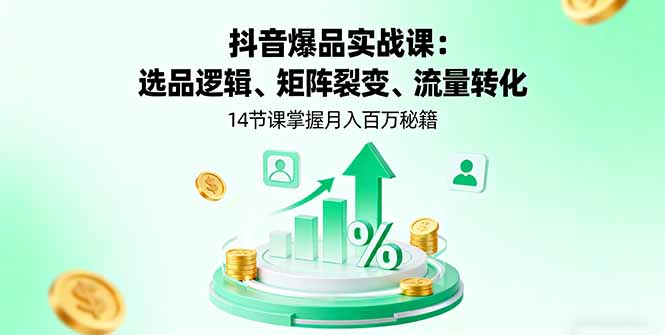 （16112期）抖音爆品实战课：选品逻辑、矩阵裂变、流量转化，14节课掌握月入百万秘籍_生财有道创业项目网