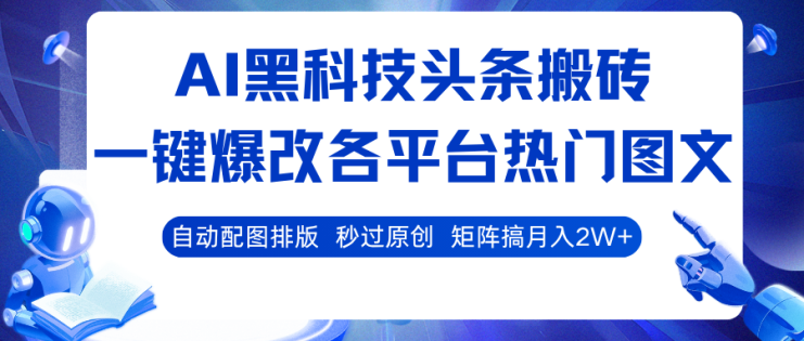 AI黑科技头条搬砖，一键爆改各平台热门图文 自动配图排版，秒过原创！矩阵搞月入2W+_生财有道创业网