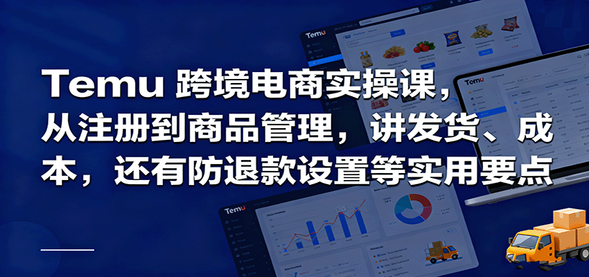 图片[1]-Temu跨境半托管实操，从注册到商品管理，讲发货、成本，还有防退款设置等实用要点_生财有道创业网-生财有道