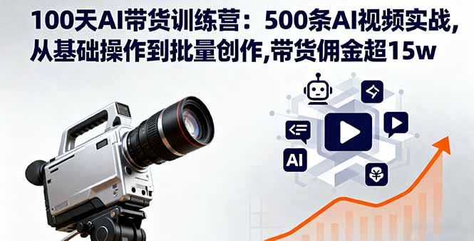 （16165期）100天AI带货训练营：500条AI视频实战,从基础操作到批量创作,带货佣金超15w_生财有道创业项目网
