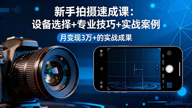 （16160期）新手拍摄速成课，设备选择+专业技巧+实战案例，月变现3万+的实战成果_生财有道创业项目网