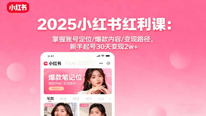 （16153期）2025小红书红利课：掌握账号定位/爆款内容/变现路径，新手起号30天变现2w+_生财有道创业项目网