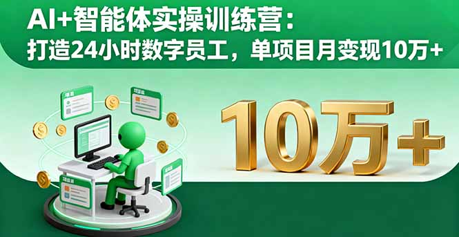 （16149期）AI+智能体实操训练营：打造24小时数字员工，单项目月变现10万+_生财有道创业项目网