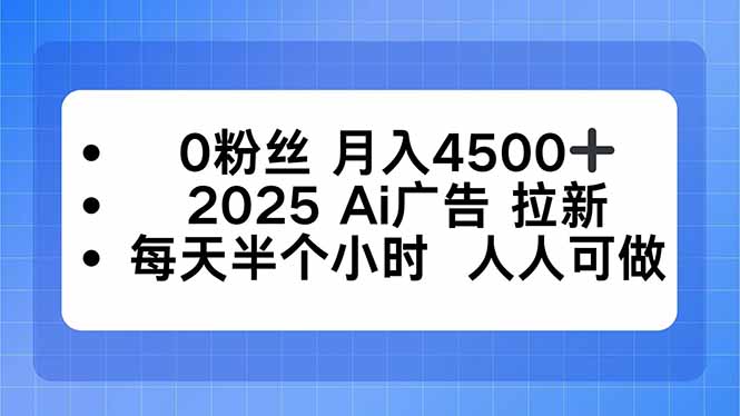 （16145期）0粉丝 月入4500+，2025AI广告拉新，每天半个小时 人人可做_生财有道创业项目网
