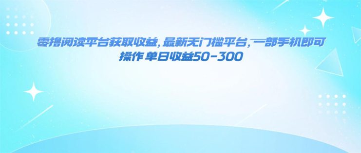 （16169期）零撸阅读平台获取收益，最新无门槛平台，一部手机即可操作 单日收益50-300_生财有道创业项目网