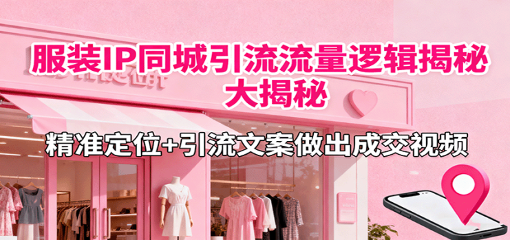 服装IP同城引流流量逻辑大揭秘，精准定位+引流文案做出成交视频_生财有道创业网