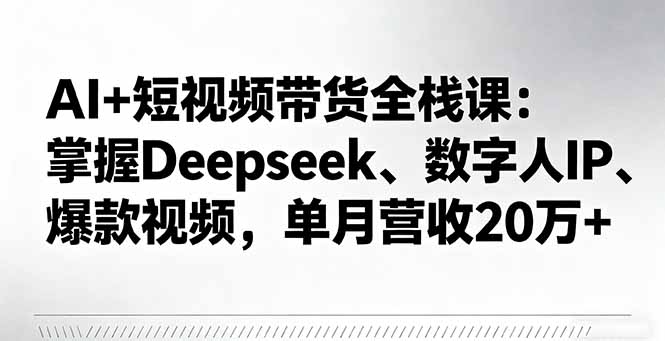 （16180期）AI+短视频带货全栈课：掌握Deepseek、数字人IP、爆款视频，单月营收20万+_生财有道创业项目网