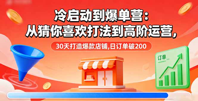 （16177期）冷启动到爆单营：从猜你喜欢打法到高阶运营,30天打造爆款店铺,日订单破200_生财有道创业项目网