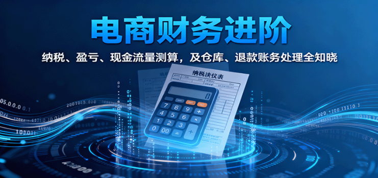电商财务进阶：纳税、盈亏、现金流量测算，及仓库、退款账务处理全知晓_生财有道创业网