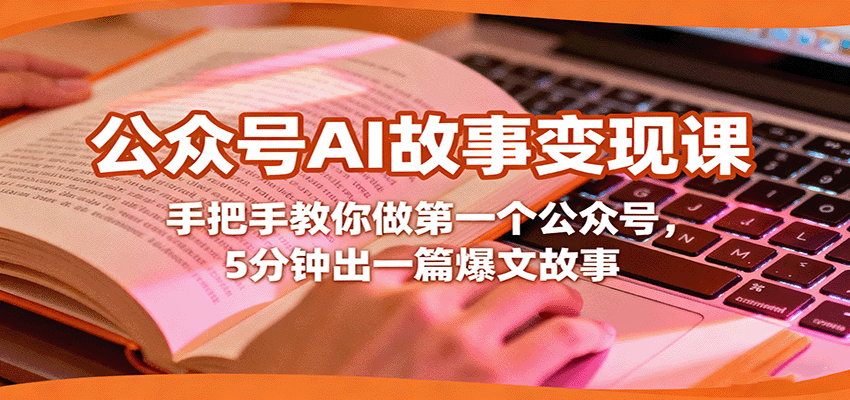 图片[1]-公众号AI故事变现课，手把手教你做第一个公众号，5分钟出一篇爆文故事_生财有道创业网-生财有道