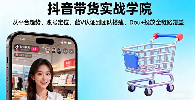（16215期）抖音带货实战学院:从平台趋势/账号定位/蓝V认证到团队搭建/Dou+投放全链路_生财有道创业项目网
