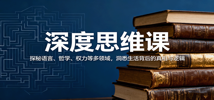 图片[1]-深度思维课：探秘语言、哲学、权力等多领域，洞悉生活背后的真相与逻辑_生财有道创业网-生财有道