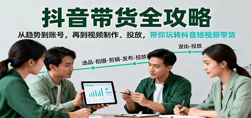图片[1]-抖音带货全攻略：从趋势到账号，再到视频制作、投放，带你玩转抖音短视频带货_生财有道创业网-生财有道