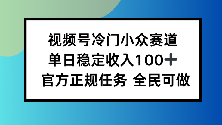 （16234期）视频号小众赛道，单日稳定收入100+，适合所有人_生财有道创业项目网