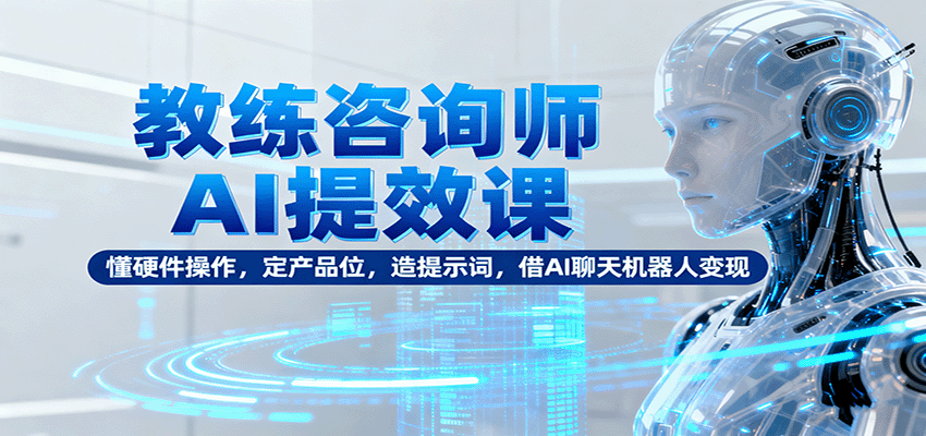 图片[1]-教练咨询师AI提效课：懂硬件操作，定产品位，造提示词，借AI聊天机器人变现_生财有道创业网-生财有道