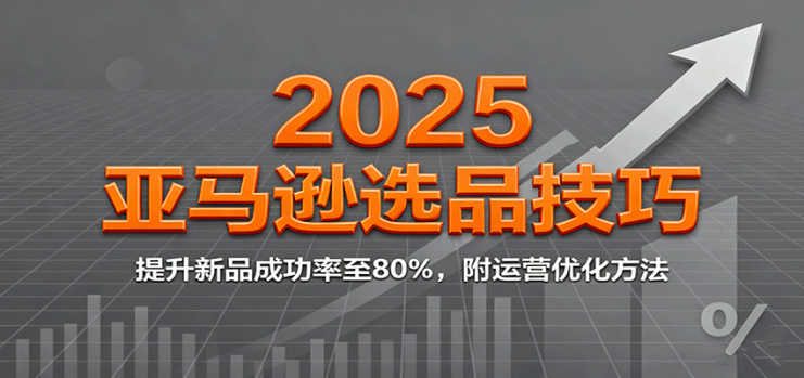 2025亚马逊选品技巧，提升新品成功率至80%，附运营优化方法_生财有道创业网