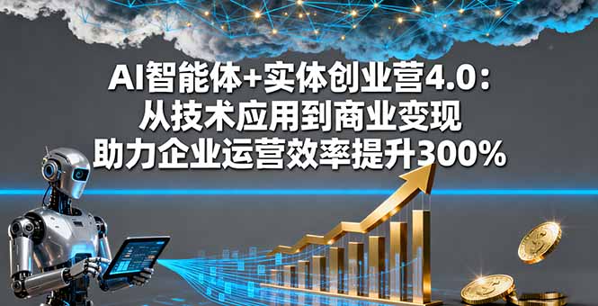 （16238期）AI智能体+实体创业营4.0：从技术应用到商业变现 助力企业运营效率提升300%_生财有道创业项目网