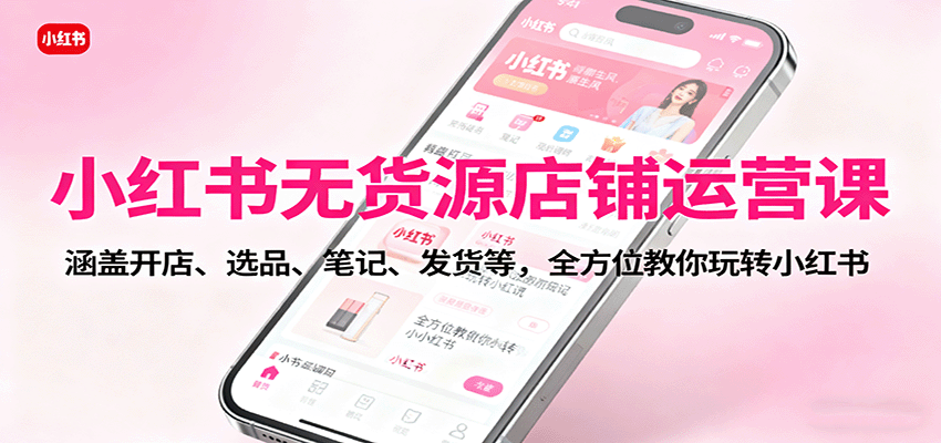 图片[1]-小红书无货源店铺运营课：涵盖开店、选品、笔记、发货等，全方位教你玩转小红书_生财有道创业网-生财有道