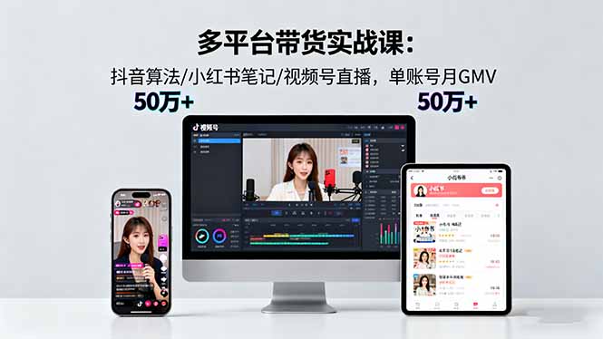 （16254期）多平台带货实战课18.0：抖音算法/小红书笔记/视频号直播，单账号月GMV50w+_生财有道创业项目网