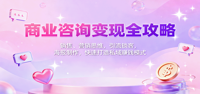 图片[1]-商业咨询变现全攻略：销售、营销思维，引流锁客，海报制作，快速打造私域赚钱模式_生财有道创业网-生财有道